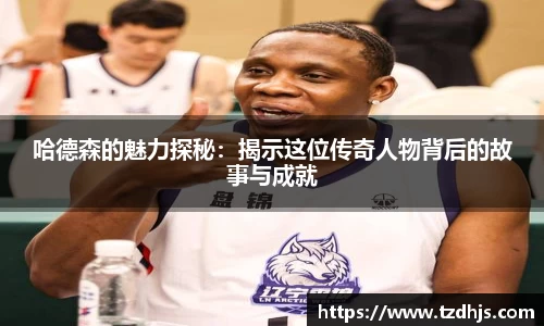 哈德森的魅力探秘：揭示这位传奇人物背后的故事与成就