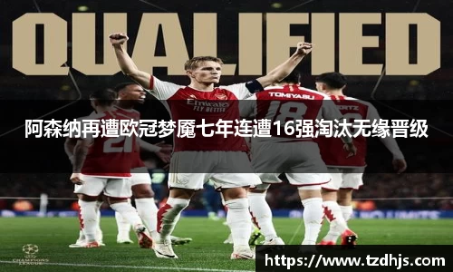 阿森纳再遭欧冠梦魇七年连遭16强淘汰无缘晋级