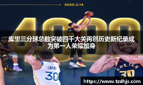 库里三分球总数突破四千大关再创历史新纪录成为第一人荣耀加身