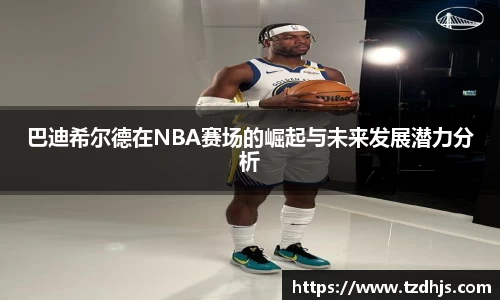 巴迪希尔德在NBA赛场的崛起与未来发展潜力分析